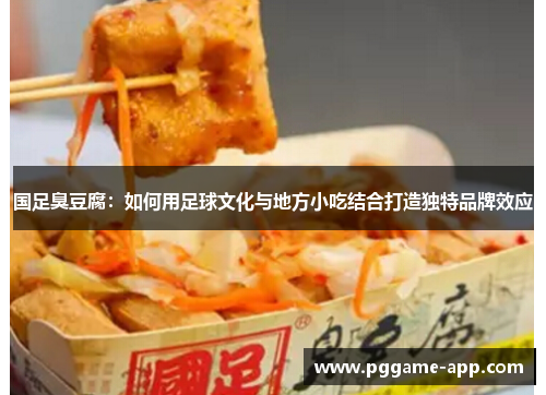 国足臭豆腐：如何用足球文化与地方小吃结合打造独特品牌效应