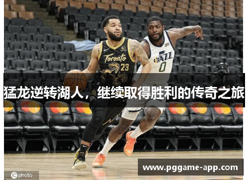 猛龙逆转湖人,继续取得胜利的传奇之旅