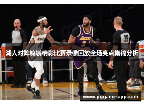湖人对阵鹈鹕精彩比赛录像回放全场亮点集锦分析