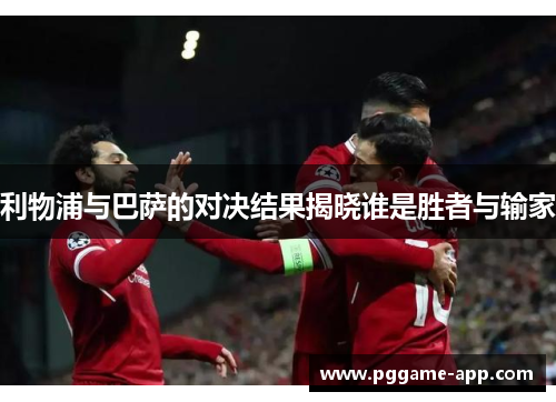 利物浦与巴萨的对决结果揭晓谁是胜者与输家