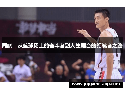 周鹏：从篮球场上的奋斗者到人生舞台的领航者之路